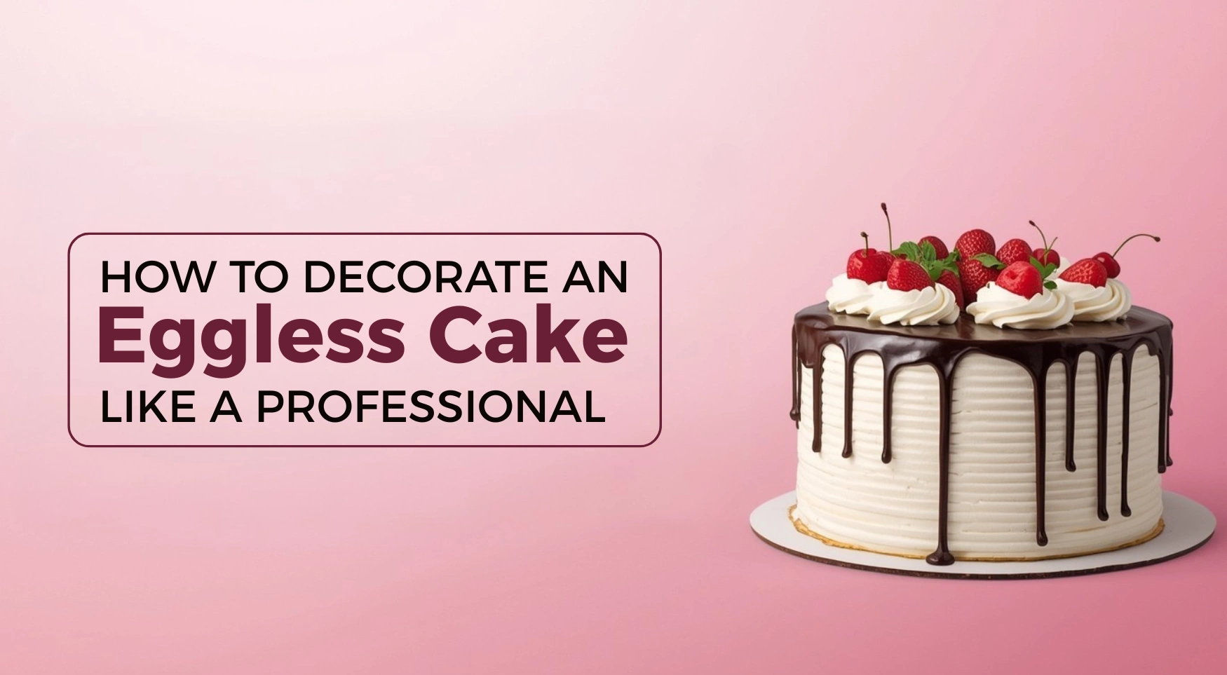 How to Decorate an Eggless Cake Like a Professional